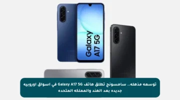 توسعة مذهلة.. سامسونج تطلق هاتف Galaxy A17 5G في أسواق أوروبية جديدة بعد الهند والمملكة المتحدة